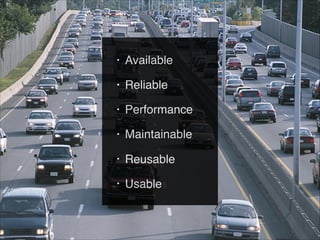 • Available
• Reliable
• Performance
• Maintainable
• Reusable
• Usable
 