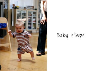 Baby steps http://www.flickr.com/photos/seandreilinger/959864706 