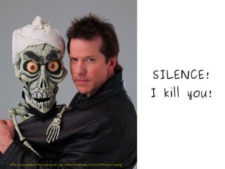 SILENCE! I kill you! http://www.mumz-the-word.com/wp-content/uploads/2010/04/Picture-3.png 