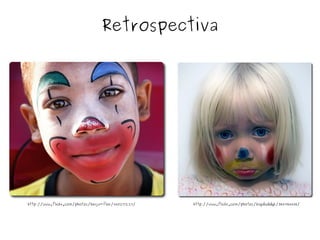 Retrospectiva http://www.flickr.com/photos/bigdaddyk/3841784408/ http://www.flickr.com/photos/beija-flor/440217229/ 