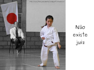 Não existe juiz http://www.flickr.com/photos/windywolf/4794080229/ 