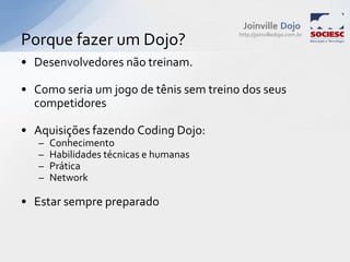 Porque fazer um Dojo?Desenvolvedores não treinam.Como seria um jogo de tênis sem treino dos seus competidoresAquisições fazendo CodingDojo:ConhecimentoHabilidades técnicas e humanasPráticaNetworkEstar sempre preparado