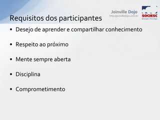 Requisitos dos participantesDesejo de aprender e compartilhar conhecimentoRespeito ao próximoMente sempre abertaDisciplinaComprometimento