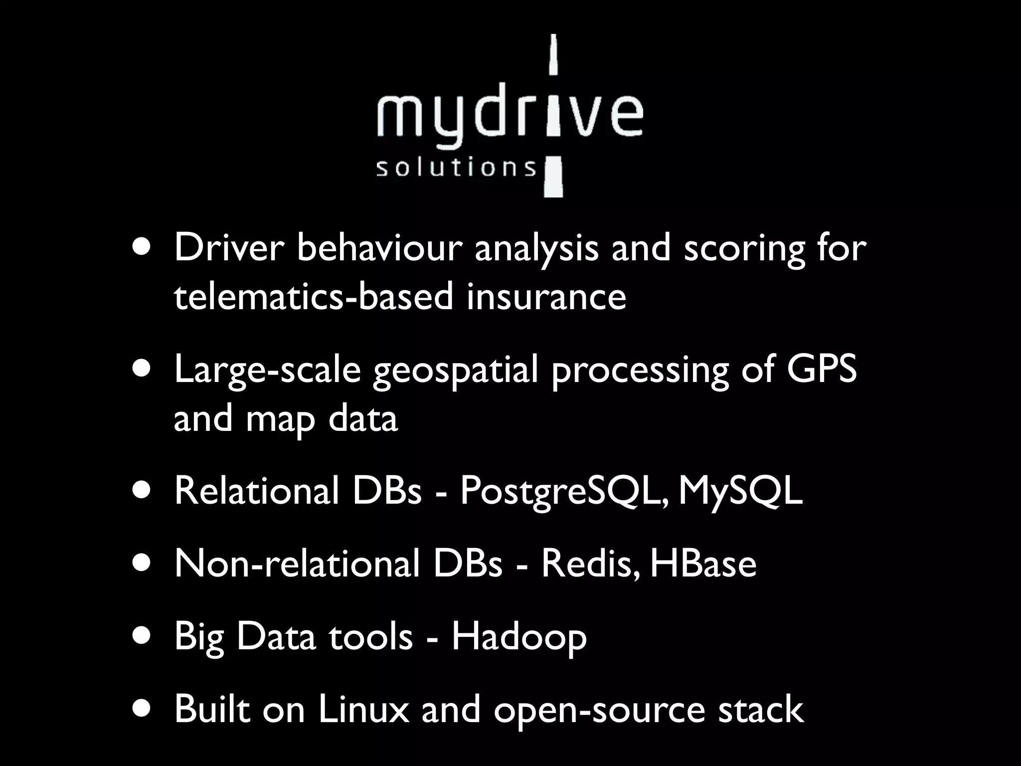 • Driver behaviour analysis and scoring for
  telematics-based insurance
• Large-scale geospatial processing of GPS
  and map data
• Relational DBs - PostgreSQL, MySQL
• Non-relational DBs - Redis, HBase
• Big Data tools - Hadoop
• Built on Linux and open-source stack
 