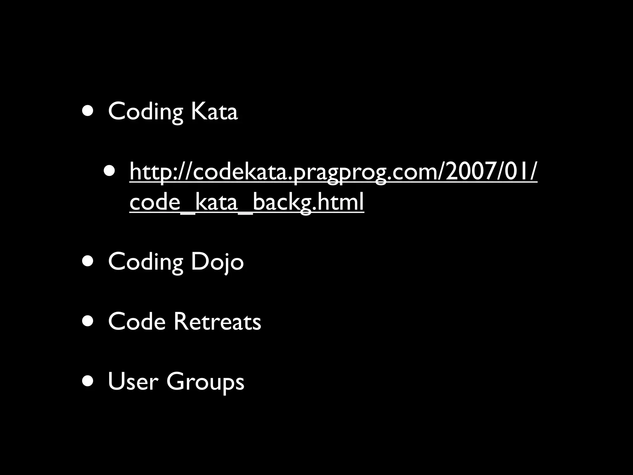 • Coding Kata
 • http://codekata.pragprog.com/2007/01/
    code_kata_backg.html

• Coding Dojo
• Code Retreats
• User Groups
 