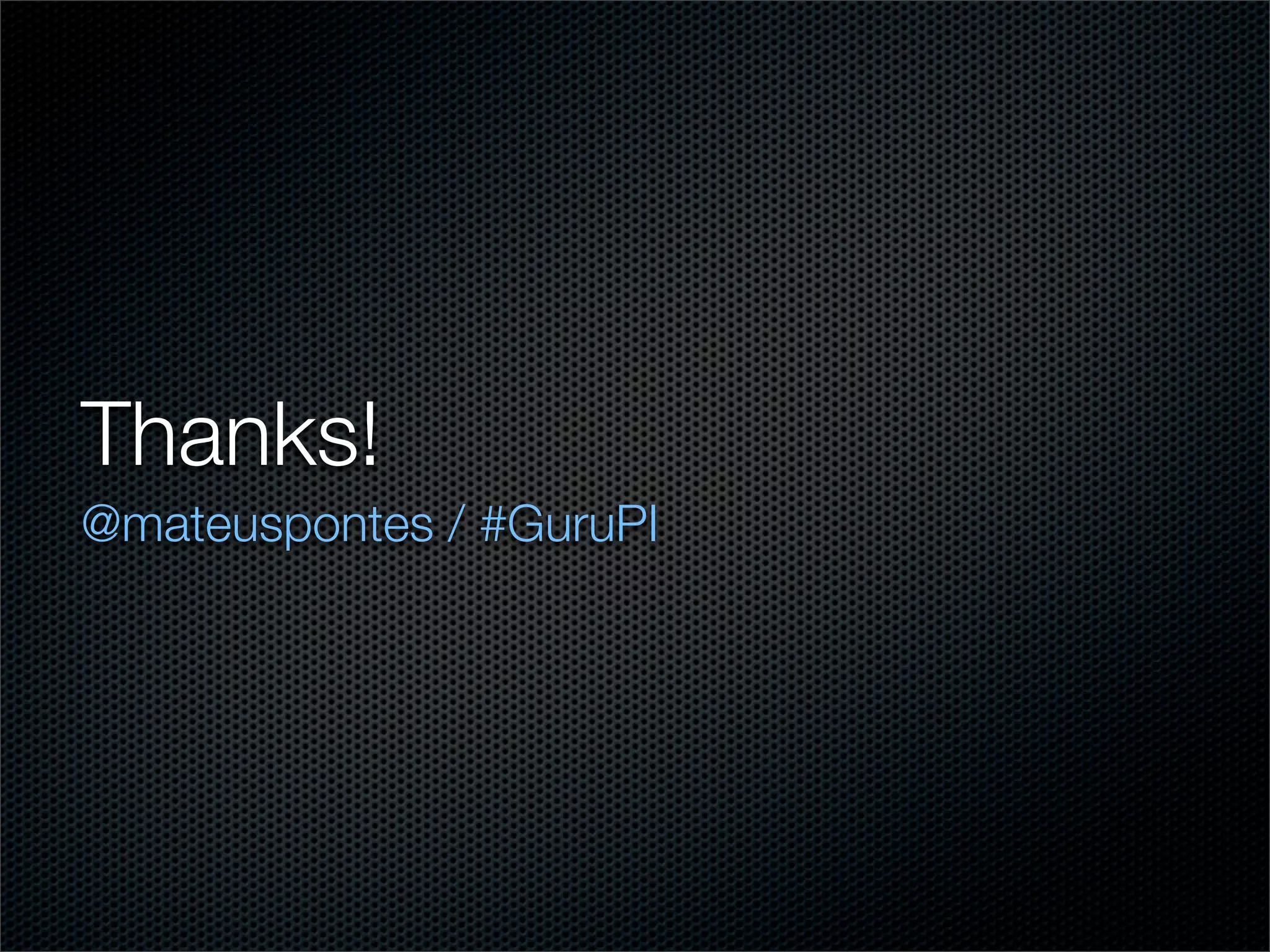 Thanks!
@mateuspontes / #GuruPI
 