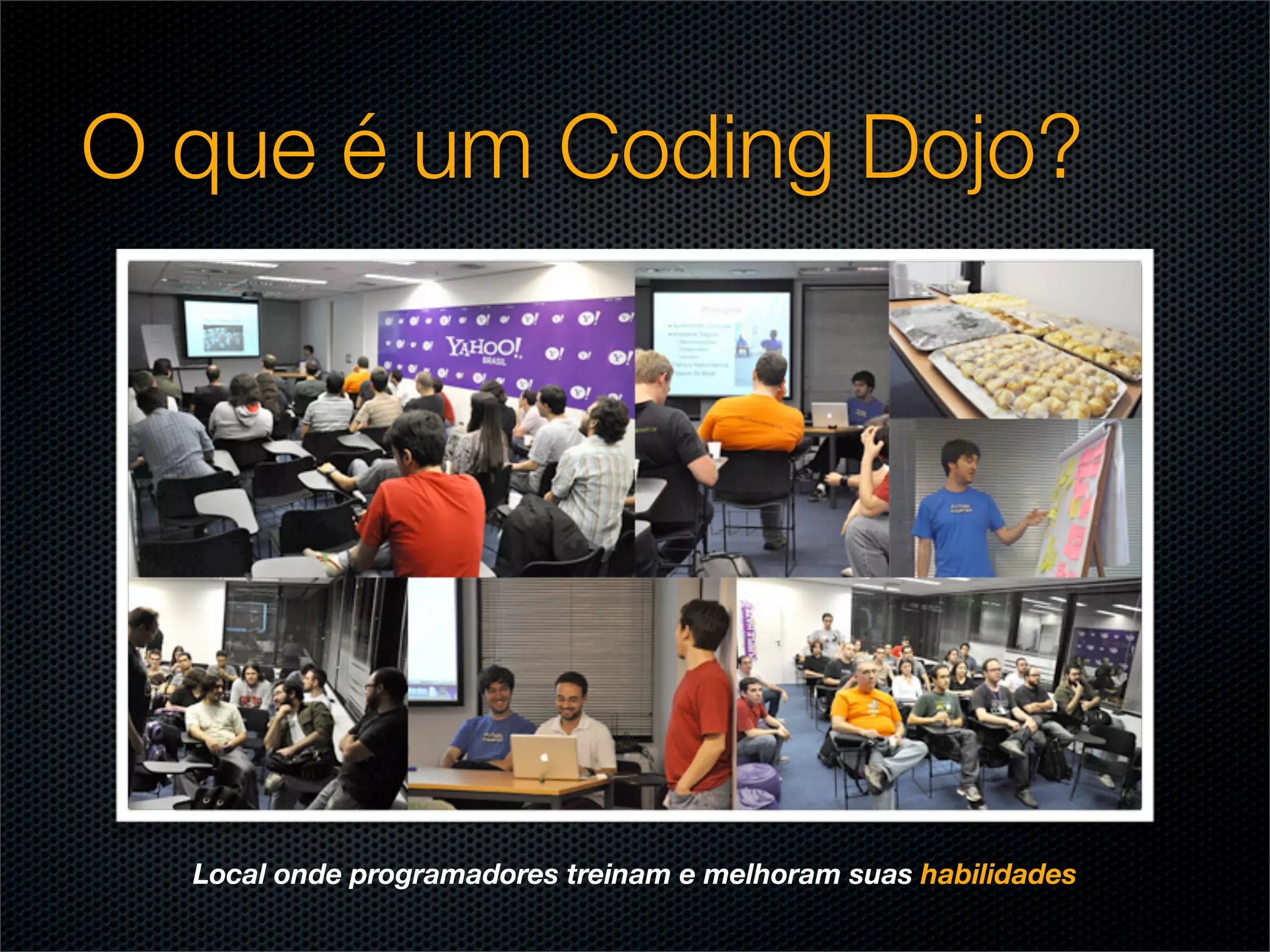O que é um Coding Dojo?




  Local onde programadores treinam e melhoram suas habilidades
 