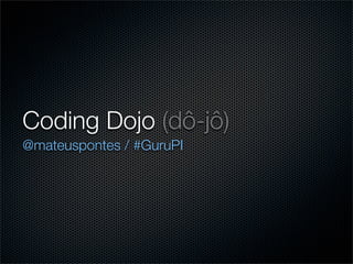 Coding Dojo (dô-jô)
@mateuspontes / #GuruPI
 