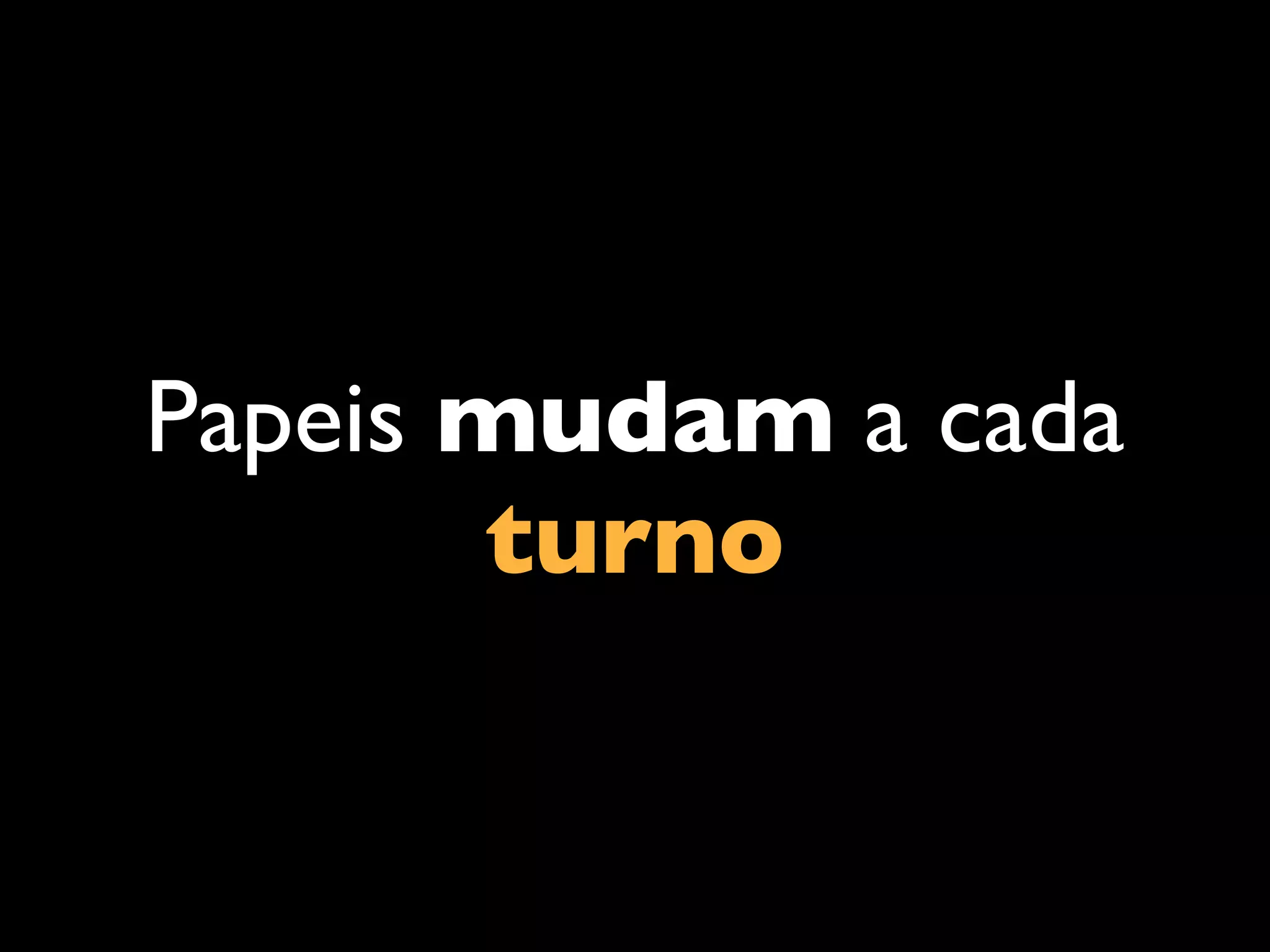 Papeis mudam a cada
turno