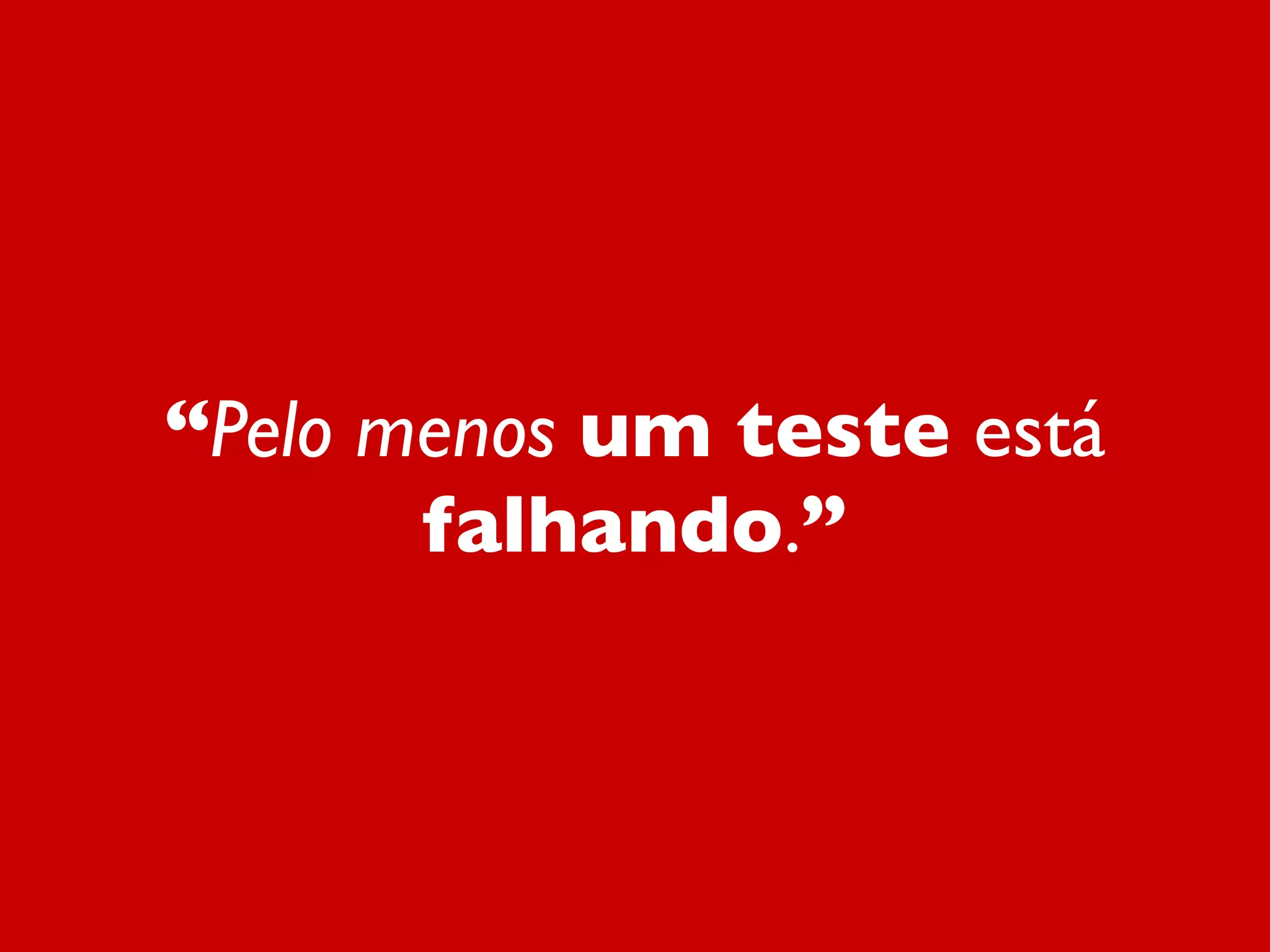 “Pelo menos um teste está
falhando.”