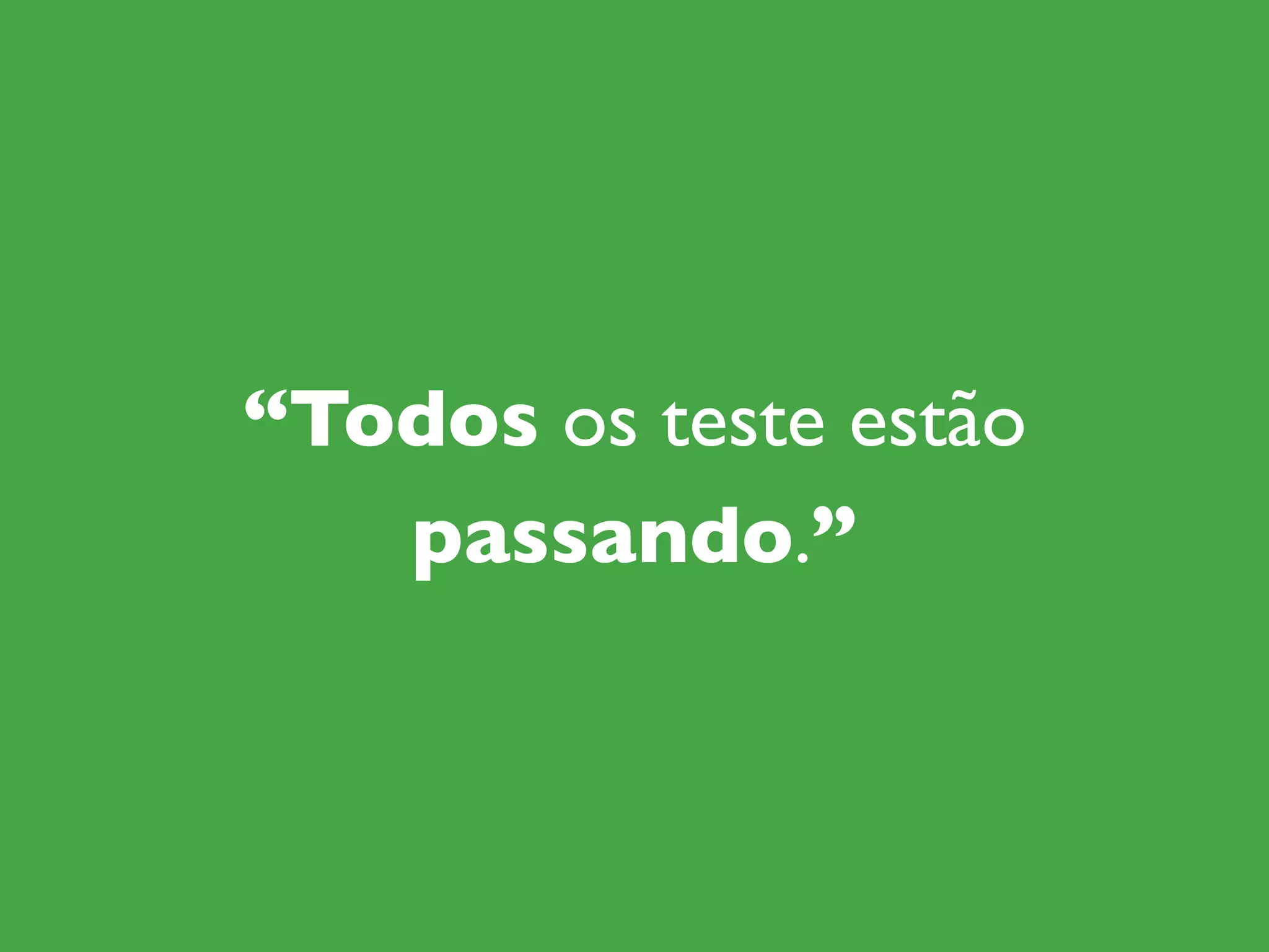 “Todos os teste estão
passando.”