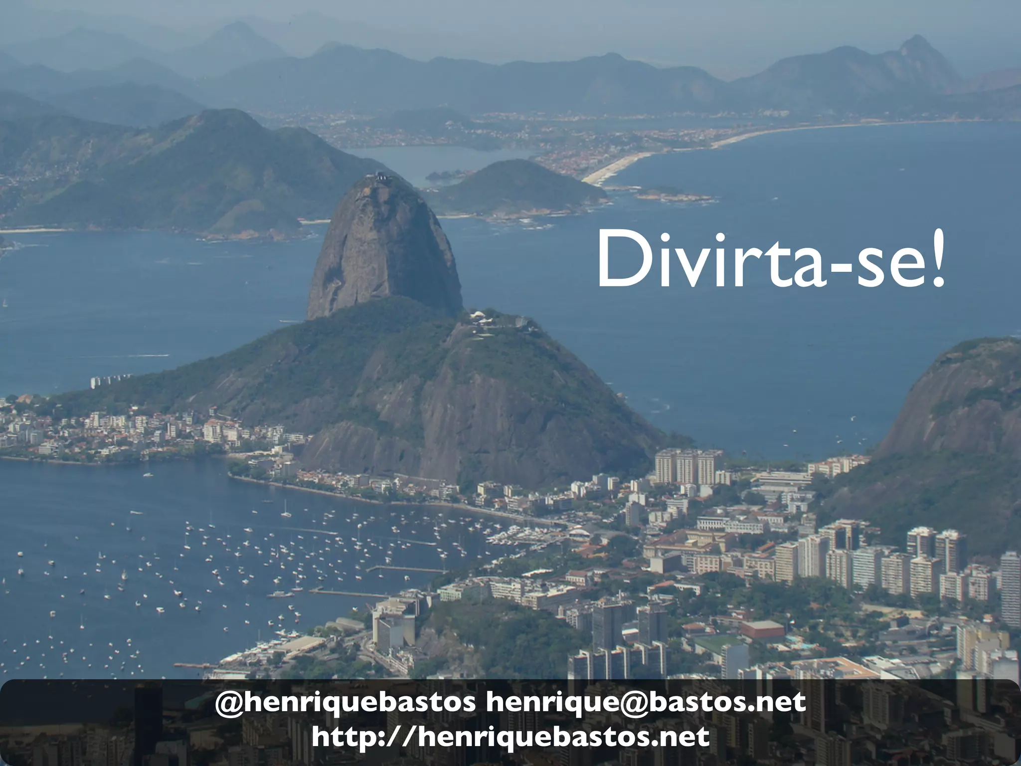 Divirta-se!
@henriquebastos henrique@bastos.net
http://henriquebastos.net