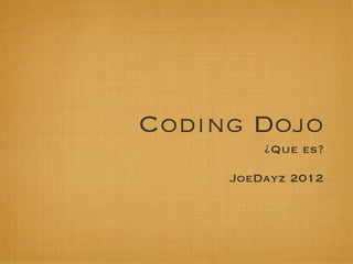 Coding Dojo
         ¿Que es?

     JoeDayz 2012
 