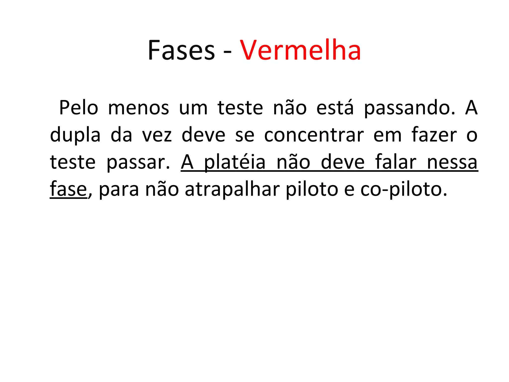 Fases - Vermelha Pelo menos um teste não está passando. A dupla da vez deve se concentrar em fazer o teste passar. A platéia não deve falar nessa fase, para não atrapalhar piloto e co-piloto. 