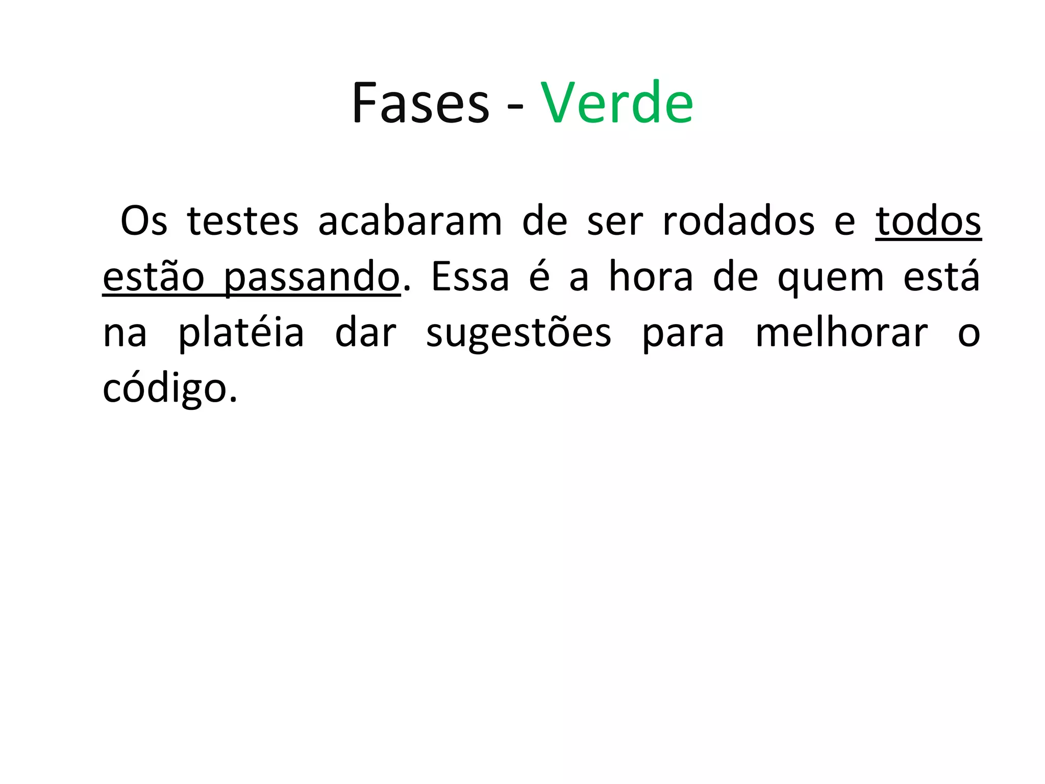 Fases - Verde Os testes acabaram de ser rodados e todos estão passando. Essa é a hora de quem está na platéia dar sugestões para melhorar o código. 