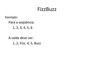 FizzBuzz
Exemplo:
  Para a seqüência:
    1, 2, 3, 4, 5, 6

  A saída deve ser:
     1, 2, Fizz, 4, 5, Buzz
 