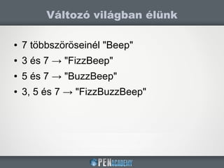 ● 7 többszöröseinél "Beep"
● 3 és 7 → "FizzBeep"
● 5 és 7 → "BuzzBeep"
● 3, 5 és 7 → "FizzBuzzBeep"
Változó világban élünk
 
