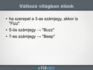 ● ha szerepel a 3-as számjegy, akkor is
"Fizz"
● 5-ös számjegy → "Buzz"
● 7-es számjegy → "Beep"
Változó világban élünk
 