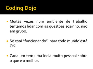 

Muitas vezes num ambiente de trabalho
tentamos lidar com as questões sozinho, não
em grupo.



Se está “funcionando”, para todo mundo está
OK.



Cada um tem uma ideia muito pessoal sobre
o que é o melhor.

 