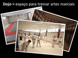 Dojo = espaço para treinar artes marciais
 