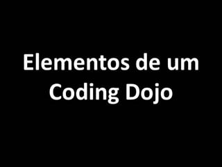 Elementos de um
Coding Dojo
 