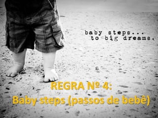 REGRA Nº 4:
Baby steps (passos de bebê)
 