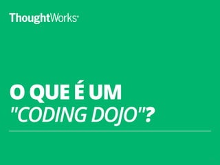 O QUE É UM 
"CODING DOJO"? 
2 
 