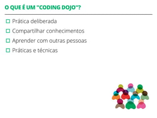 O QUE É UM "CODING DOJO"? 
▫︎Prática deliberada 
▫︎Compartilhar conhecimentos 
▫︎Aprender com outras pessoas 
▫︎Práticas e técnicas 
3 
 