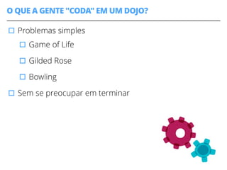 O QUE A GENTE "CODA" EM UM DOJO? 
▫︎Problemas simples 
▫︎Game of Life 
▫︎Gilded Rose 
▫︎Bowling 
▫︎Sem se preocupar em terminar 
7 
 