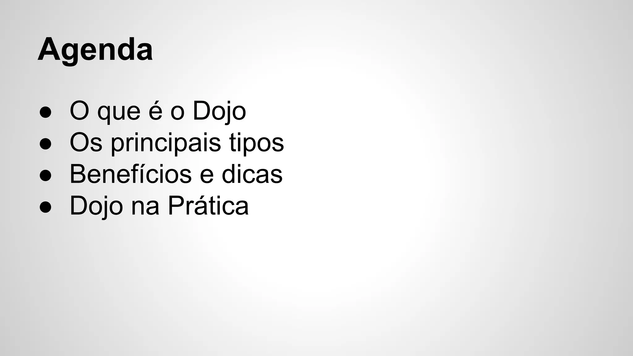 Agenda 
● O que é o Dojo 
● Os principais tipos 
● Benefícios e dicas 
● Dojo na Prática 
 