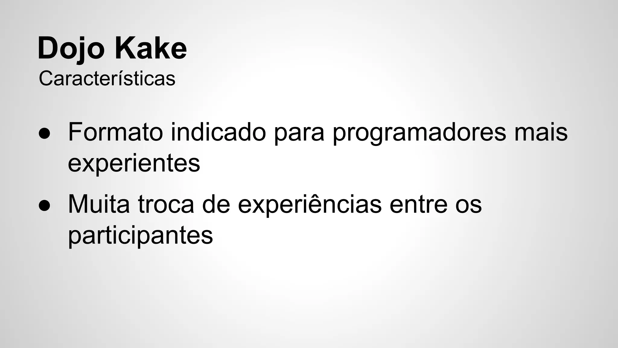 Dojo Kake 
Características 
● Formato indicado para programadores mais 
experientes 
● Muita troca de experiências entre os 
participantes 
 