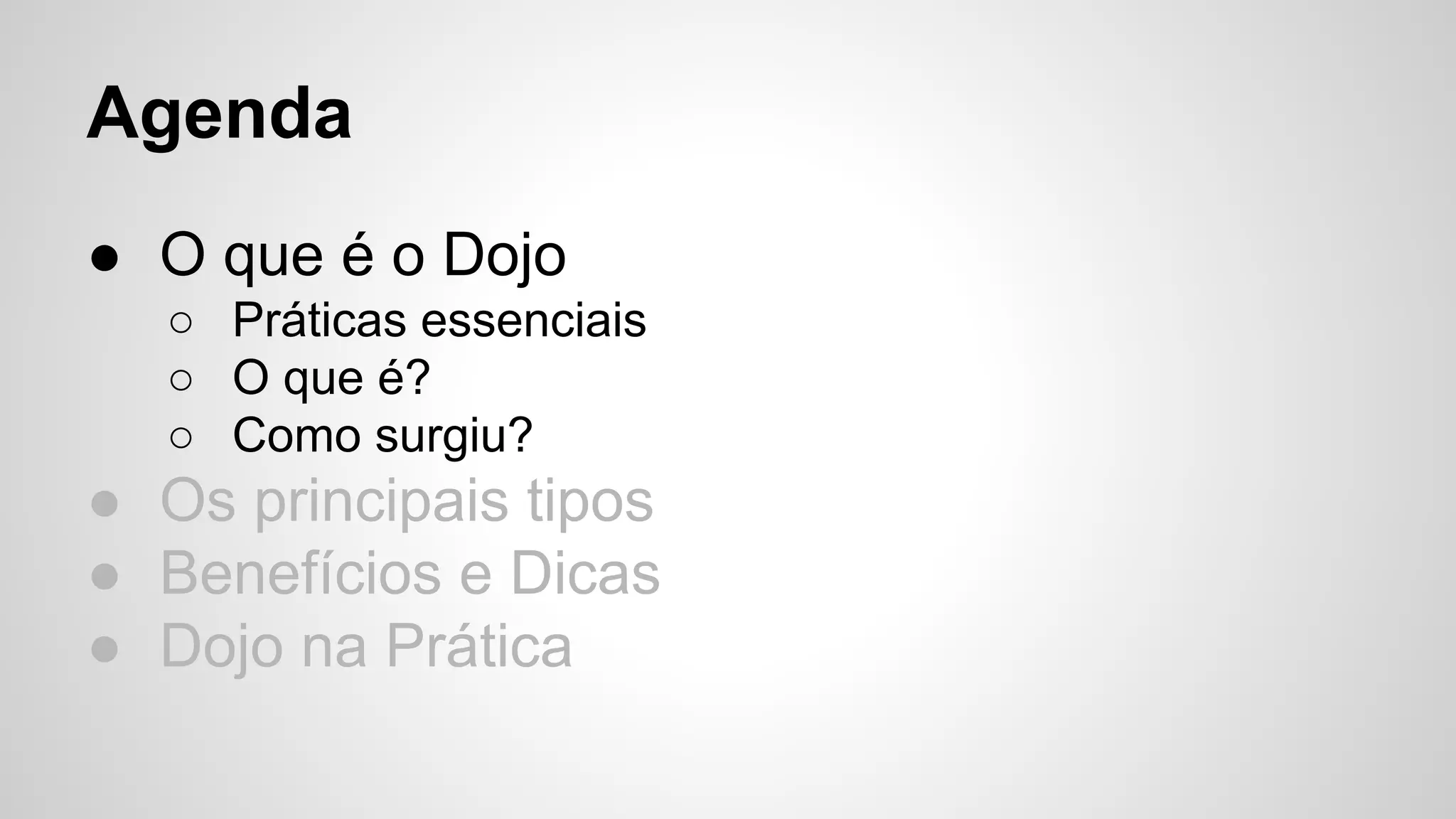 Agenda 
● O que é o Dojo 
○ Práticas essenciais 
○ O que é? 
○ Como surgiu? 
● Os principais tipos 
● Benefícios e Dicas 
● Dojo na Prática 
 