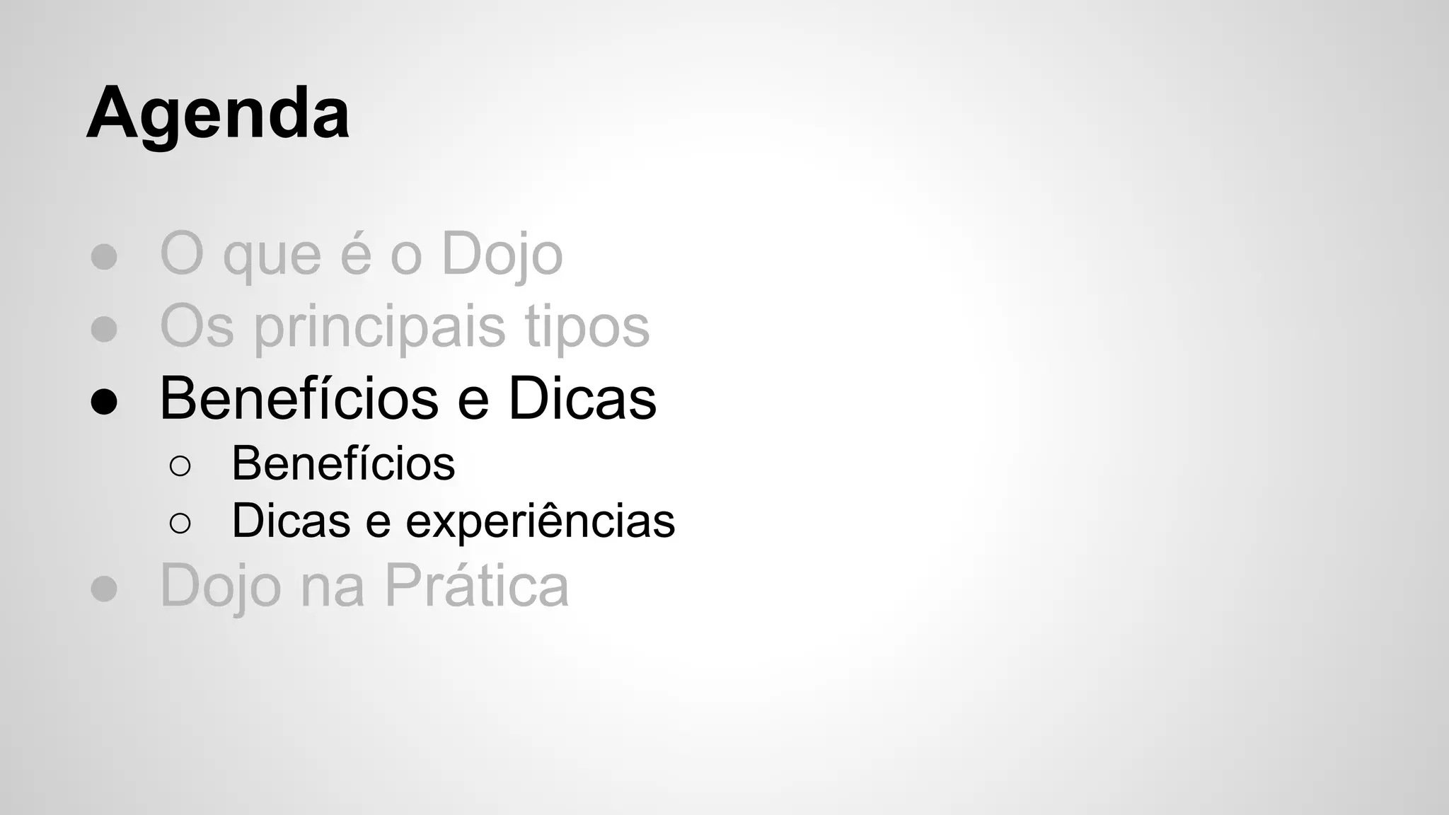Agenda 
● O que é o Dojo 
● Os principais tipos 
● Benefícios e Dicas 
○ Benefícios 
○ Dicas e experiências 
● Dojo na Prática 
 
