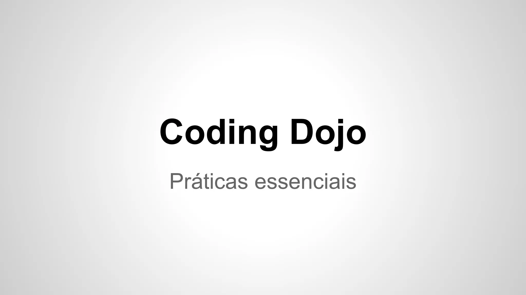 Coding Dojo 
Práticas essenciais 
 