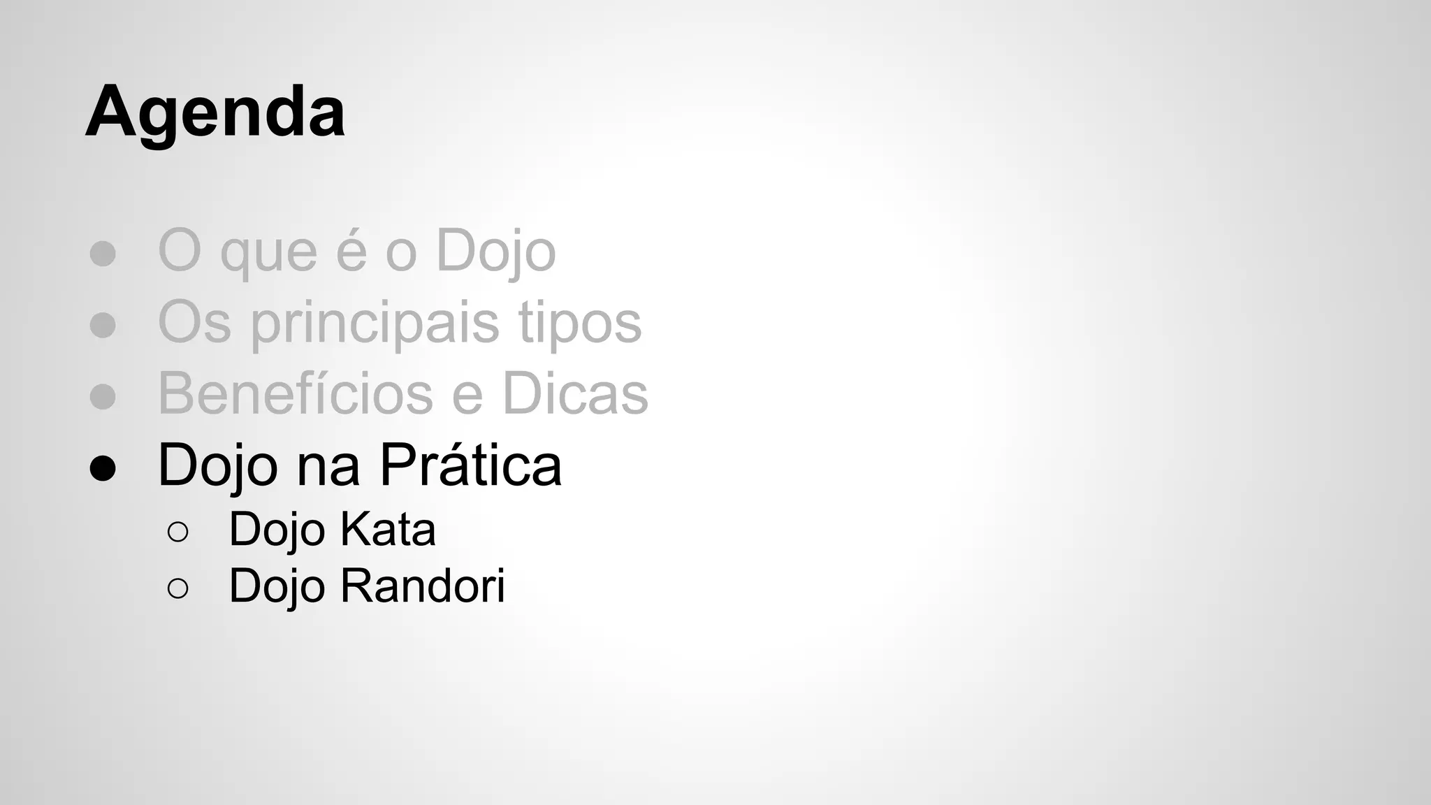 Agenda 
● O que é o Dojo 
● Os principais tipos 
● Benefícios e Dicas 
● Dojo na Prática 
○ Dojo Kata 
○ Dojo Randori 
 