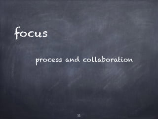 focus 
process and collaboration 
11 
 