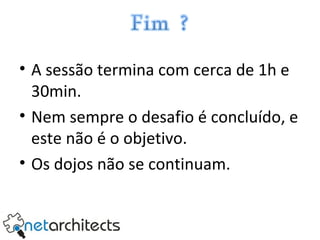 A sessão termina com cerca de 1h e 30min. Nem sempre o desafio é concluído, e este não é o objetivo. Os dojos não se continuam. 
