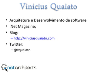 Arquitetura e Desenvolvimento de software; .Net Magazine; Blog: http://viniciusquaiato.com Twitter: @vquaiato 