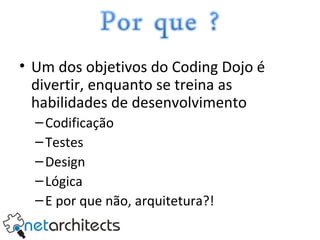 Um dos objetivos do Coding Dojo é divertir, enquanto se treina as habilidades de desenvolvimento Codificação Testes Design Lógica E por que não, arquitetura?! 