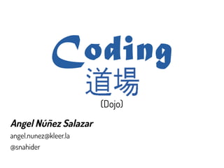 Coding
(Dojo)
Angel Núñez Salazar
angel.nunez@kleer.la
@snahider
 