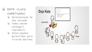 ❏ KATA (Luta
combinada)
❏ Apresentação de
uma solução
❏ Todos devem
conseguir
reproduzir
❏ Interrupções
permitidas para
tirarem dúvidas
 