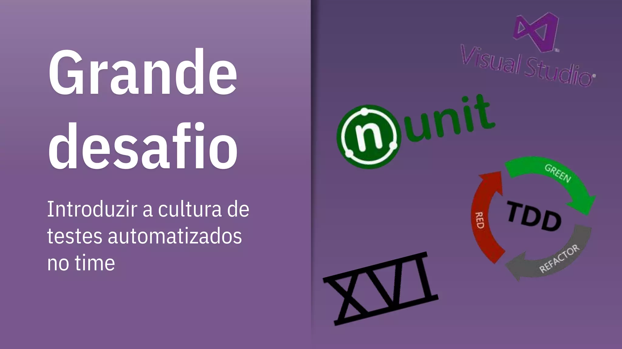 Grande
desafio
Introduzir a cultura de
testes automatizados
no time
 