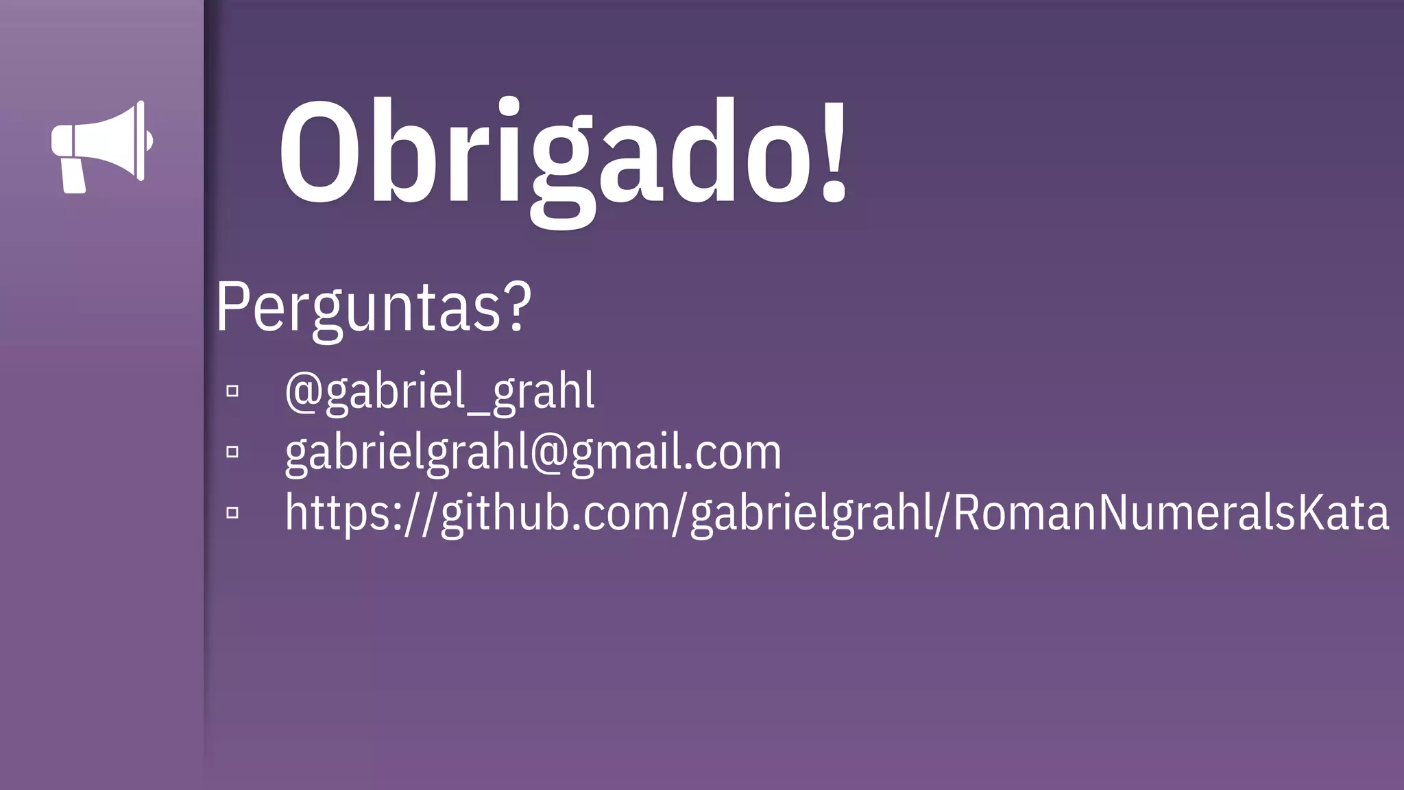 Obrigado!
Perguntas?
▫ @gabriel_grahl
▫ gabrielgrahl@gmail.com
▫ https://github.com/gabrielgrahl/RomanNumeralsKata
 