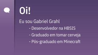 Oi!
Eu sou Gabriel Grahl
- Desenvolvedor na HBSIS
- Graduado em tomar cerveja
- Pós-graduado em Minecraft
 