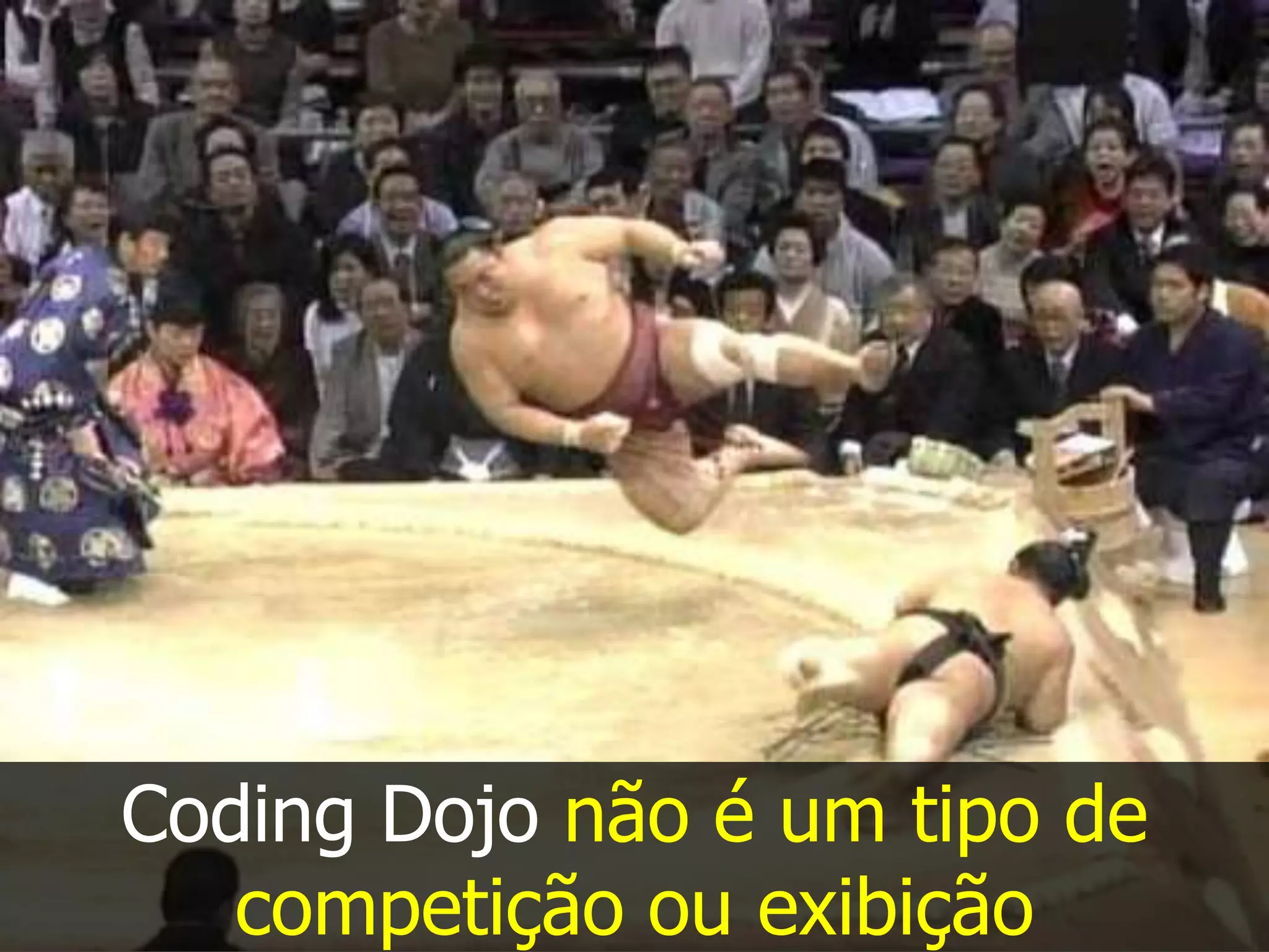 Coding Dojo não é um tipo de
   competição ou exibição
 