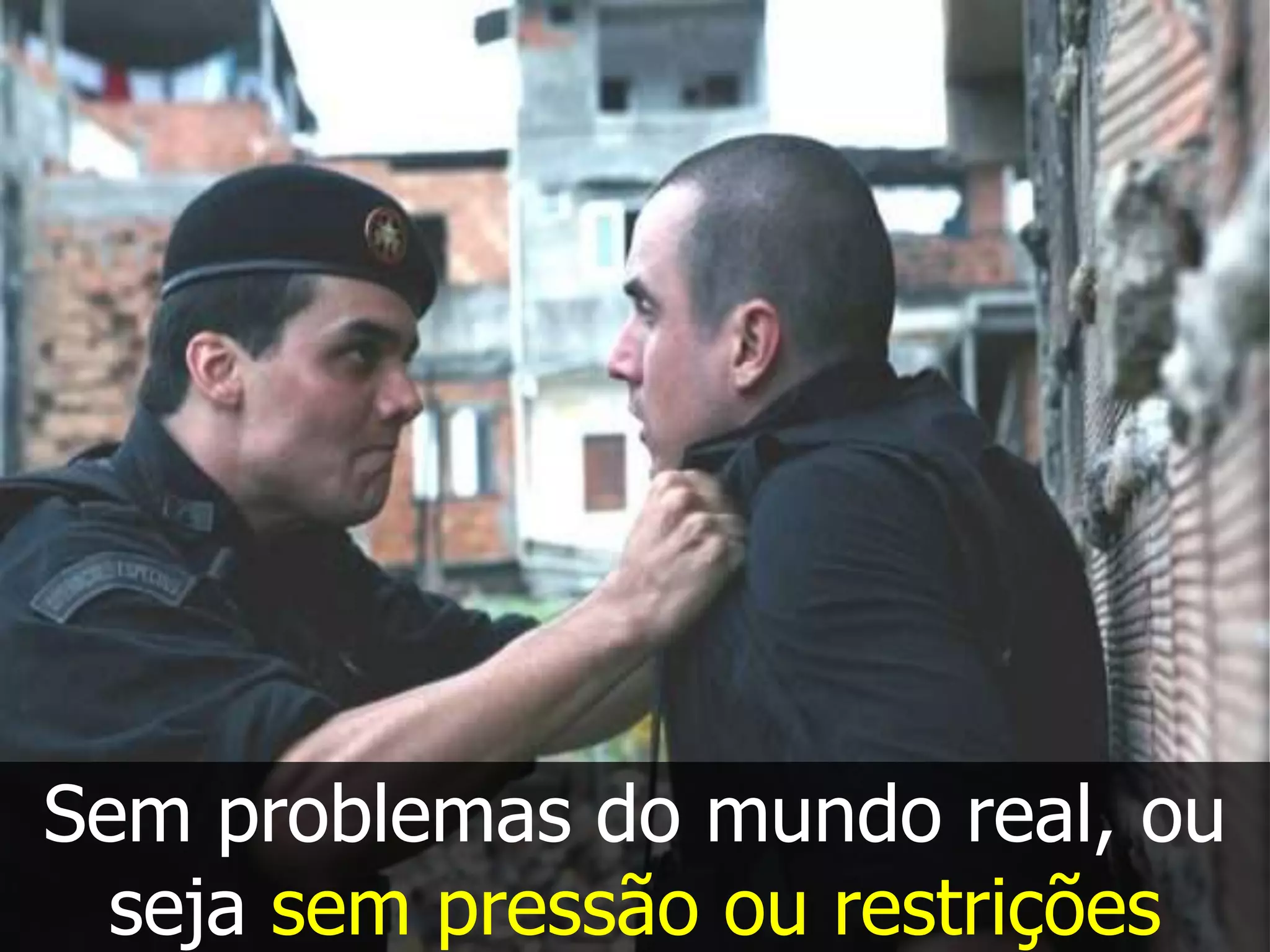 Sem problemas do mundo real, ou
  seja sem pressão ou restrições
 