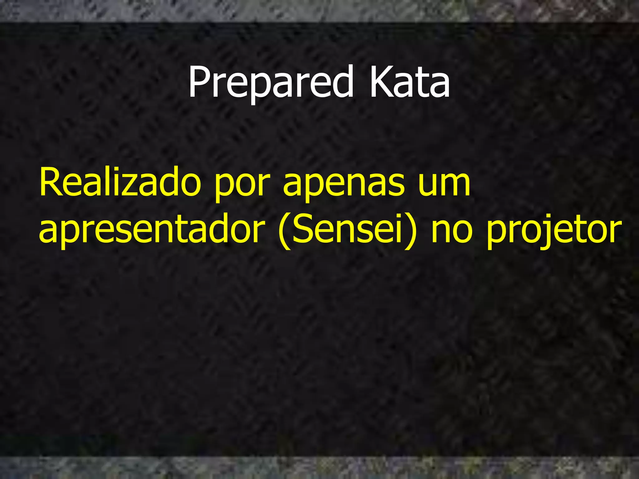 Prepared Kata

Realizado por apenas um
apresentador (Sensei) no projetor
 