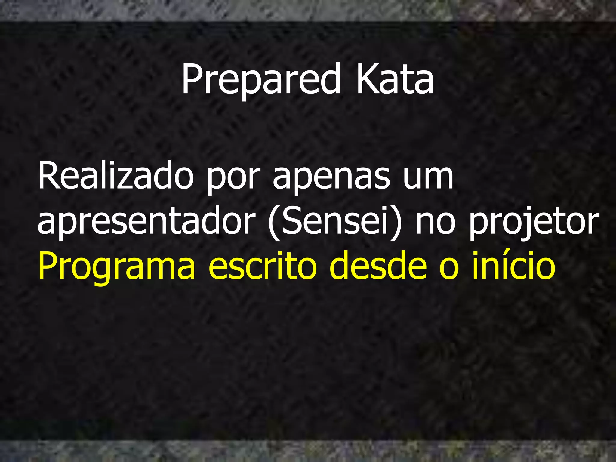 Prepared Kata

Realizado por apenas um
apresentador (Sensei) no projetor
Programa escrito desde o início
 
