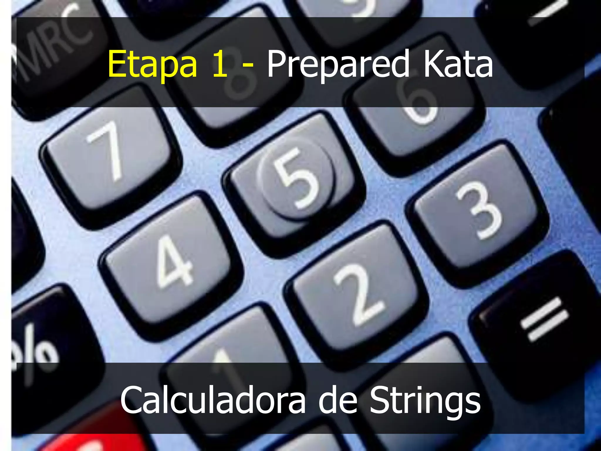 Etapa 1 - Prepared Kata




Calculadora de Strings
 