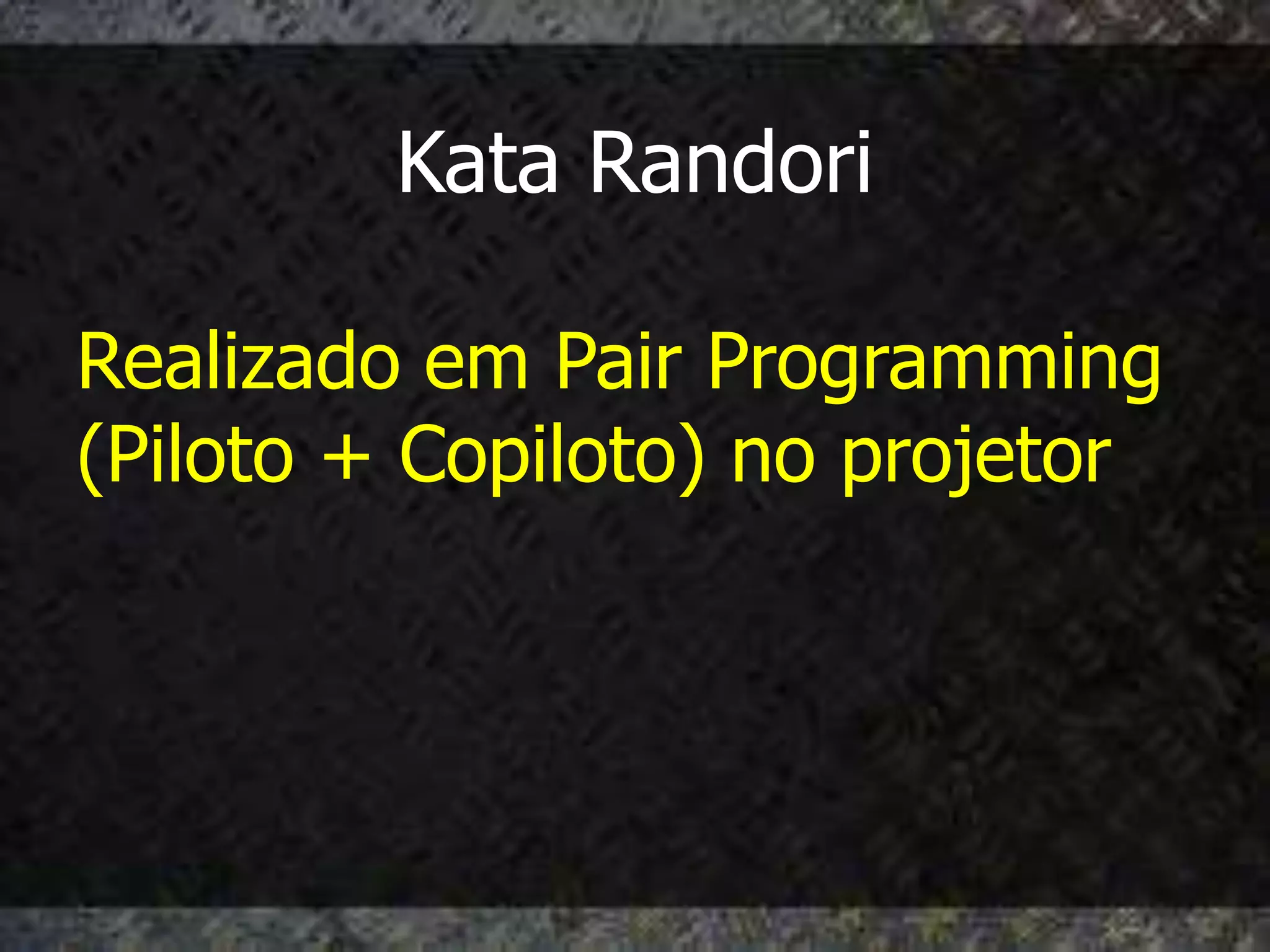 Kata Randori

Realizado em Pair Programming
(Piloto + Copiloto) no projetor
 